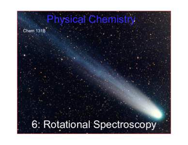 Physical Chemistry Chem 131B 6: Rotational Spectroscopy  Big picture: spectroscopy