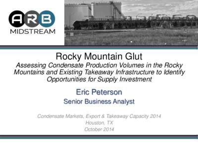 Rocky Mountain Glut Assessing Condensate Production Volumes in the Rocky Mountains and Existing Takeaway Infrastructure to Identify Opportunities for Supply Investment  Eric Peterson