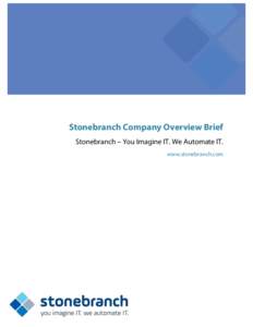 Stonebranch Company Overview Brief Stonebranch – You Imagine IT. We Automate IT. www.stonebranch.com Stonebranch Company Overview Brief