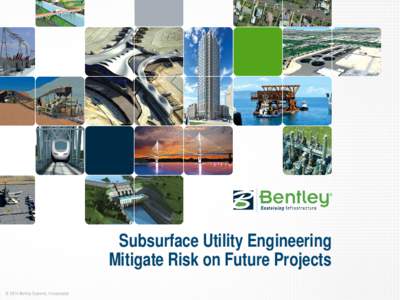 Subsurface Utility Engineering Mitigate Risk on Future Projects © 2014 Bentley Systems, Incorporated We Could Work More Efficiently • We don’t often preserve