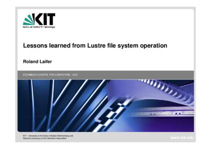 Lessons learned from Lustre file system operation Roland Laifer STEINBUCH CENTRE FOR COMPUTING - SCC KIT – University of the State of Baden-Württemberg and National Laboratory of the Helmholtz Association