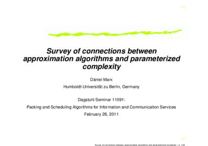 Survey of connections between approximation algorithms and parameterized complexity Dániel Marx Humboldt-Universität zu Berlin, Germany Dagstuhl Seminar 11091: