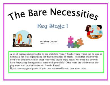 A set of maths games provided by the Wiltshire Primary Maths Team. These can be used at home as a fun way of practising the ‘bare necessities’ in maths – skills that children will need to be confident with in order