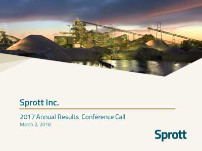 Sprott IncAnnual Results Conference Call March 2, 2018 Forward-looking Statements Certain statements in this presentation, and in particular the “Outlook” slide, contain forward-looking information (collectiv