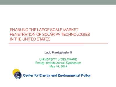 ENABLING THE LARGE SCALE MARKET PENETRATION OF SOLAR PV TECHNOLOGIES IN THE UNITED STATES Lado Kurdgelashvili UNIVERSITY of DELAWARE