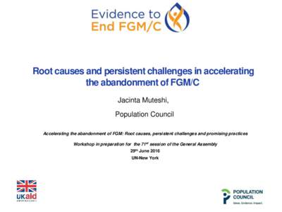 Root causes and persistent challenges in accelerating the abandonment of FGM/C Jacinta Muteshi, Population Council Accelerating the abandonment of FGM: Root causes, persistent challenges and promising practices Workshop 