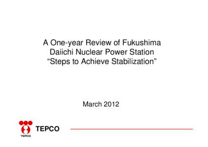 A One-year Review of Fukushima Daiichi Nuclear Power Station “Steps to Achieve Stabilization” March 2012