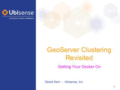 GeoServer Clustering Revisited Getting Your Docker On Derek Kern - Ubisense, Inc 1