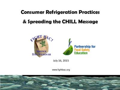 Consumer Refrigeration Practices & Spreading the CHILL Message July 16, 2015 www.fightbac.org