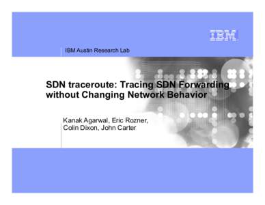 IBM Austin Research Lab  SDN traceroute: Tracing SDN Forwarding without Changing Network Behavior Kanak Agarwal, Eric Rozner, Colin Dixon, John Carter