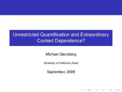 Unrestricted Quantification and Extraordinary Context Dependence? Michael Glanzberg University of California, Davis  September, 2009