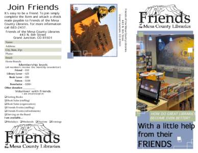 It’s easy to be a Friend. To join simply complete the form and attach a check made payable to Friends of the Mesa County Libraries. For more information callFriends of the Mesa County Libraries