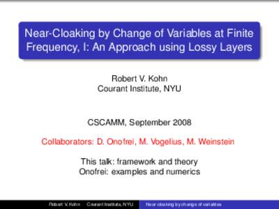Near-Cloaking by Change of Variables at Finite Frequency, I: An Approach using Lossy Layers Robert V. Kohn Courant Institute, NYU  CSCAMM, September 2008