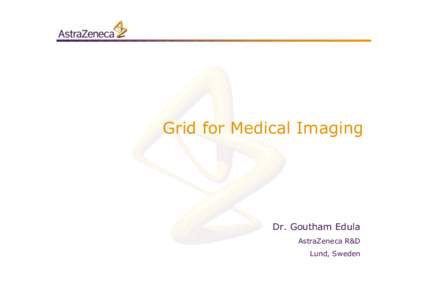 Grid for Medical Imaging  Dr. Goutham Edula AstraZeneca R&D Lund, Sweden