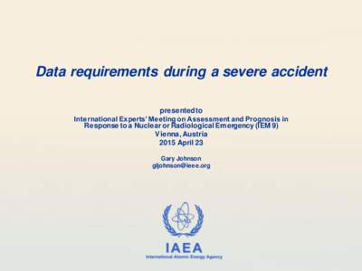 Data requirements during a severe accident presented to International Experts’ Meeting on Assessment and Prognosis in Response to a Nuclear or Radiological Emergency (IEM 9) Vienna, Austria 2015 April 23