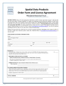 Spatial Data Products Order Form and License Agreement Maryland Historical Trust INSTRUCTIONS: Please fill in the appropriate information, read the License Agreement on page 2, and sign and date this form (under “Licen