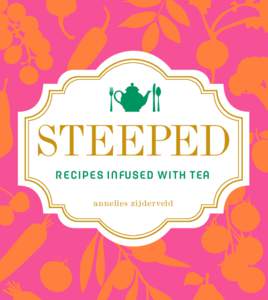 STEEPED R E C I P E S I N FU S E D W I T H TE A annelies zijderveld “Steeped is smart, inventive, and most of all, inspiring. This beautiful book deserves a spot next to your teacup.”