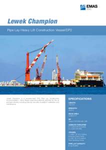Lewek Champion Pipe Lay Heavy Lift Construction Vessel/DP2 Lewek Champion is a purpose-built DP2 Pipe Lay Construction Accommodation / Work Barge supporting offshore activities for the oil and gas industry including pipe