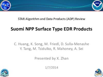 STAR Algorithm and Data Products (ADP) Review  Suomi NPP Surface Type EDR Products C. Huang, K. Song, M. Friedl, D. Sulla-Menashe Y. Tang, M. Tsidulko, R. Mahoney, A. Sei Presented by X. Zhan