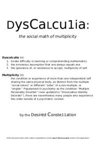 DysCaLcu1ia: the social math of multiplicity Dyscalculia (n): 1. innate difficulty in learning or comprehending mathematics. 2. the erroneous assumption that one always equals one.
