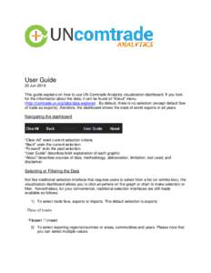 User Guide 20 Jun 2016 This guide explains on how to use UN Comtrade Analytics visualization dashboard. If you look for the information about the data, it can be found at “About” menu (http://comtrade.un.org/labs/dat