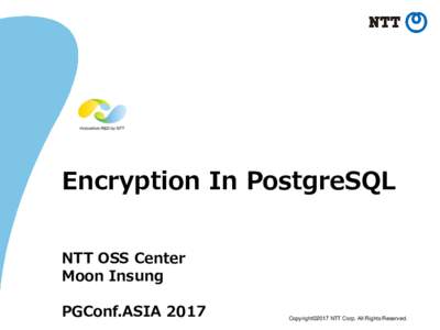 Encryption In PostgreSQL NTT OSS Center Moon Insung PGConf.ASIACopyright©2017 NTT Corp. All Rights Reserved.