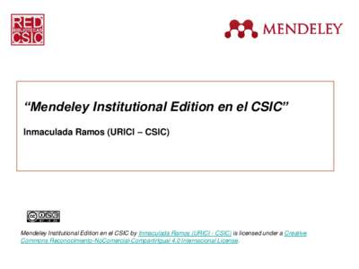 “Mendeley Institutional Edition en el CSIC” Inmaculada Ramos (URICI – CSIC) Mendeley Institutional Edition en el CSIC by Inmaculada Ramos (URICI - CSIC) is licensed under a Creative Commons Reconocimiento-NoComerci
