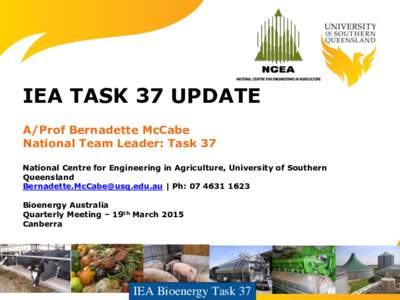 IEA TASK 37 UPDATE A/Prof Bernadette McCabe National Team Leader: Task 37 National Centre for Engineering in Agriculture, University of Southern Queensland  | Ph: 