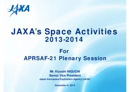 JAXA’s Space ActivitiesFor APRSAF-21 Plenary Session Mr. Kiyoshi HIGUCHI