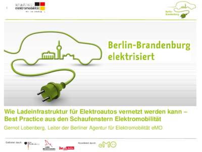 1  Wie Ladeinfrastruktur für Elektroautos vernetzt werden kann – Best Practice aus den Schaufenstern Elektromobilität Gernot Lobenberg, Leiter der Berliner Agentur für Elektromobilität eMO Gefördert durch: