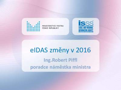eIDAS změny v 2016 Ing.Robert Piffl poradce náměstka ministra Poznámka k prezentaci Tato prezentace slouží jako stručný přehled změn