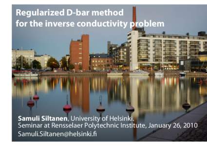 Regularized D-bar method for the inverse conductivity problem Samuli Siltanen, University of Helsinki. Seminar at Rensselaer Polytechnic Institute, January 26, 2010 