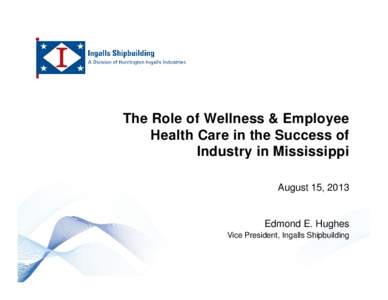 The Role of Wellness & Employee Health Care in the Success of Industry in Mississippi August 15, 2013  Edmond E. Hughes