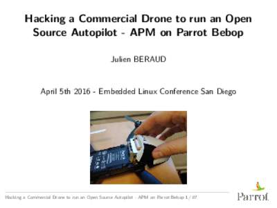 Hacking a Commercial Drone to run an Open Source Autopilot - APM on Parrot Bebop Julien BERAUD April 5thEmbedded Linux Conference San Diego