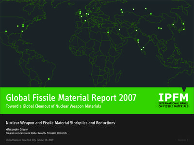 Global Fissile Material Report 2007 Toward a Global Cleanout of Nuclear Weapon Materials Nuclear Weapon and Fissile Material Stockpiles and Reductions Alexander Glaser Program on Science and Global Security, Princeton Un