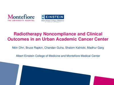 Radiotherapy Noncompliance and Clinical Outcomes in an Urban Academic Cancer Center Nitin Ohri, Bruce Rapkin, Chandan Guha, Shalom Kalnicki, Madhur Garg Albert Einstein College of Medicine and Montefiore Medical Center  