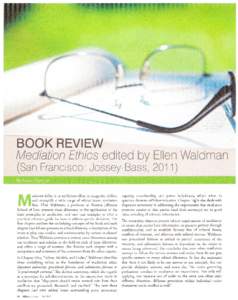 BOOK REVIEW Mediation Ethics edited by Ellen Waldman (San Francisco: Jossey-Bass, 2011) ediation Ethics is an ambitious effort to categorize, define, and exempliJY a wide range of ethical issues mediators face. Ellen Wal