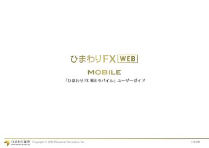 「ひまわり FX WEB モバイル」ユーザーガイド  Copyright © 2012 Himawari Securities, Inc