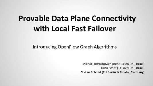 Provable Data Plane Connectivity with Local Fast Failover Introducing OpenFlow Graph Algorithms Michael Borokhovich (Ben Gurion Uni, Israel) Liron Schiff (Tel Aviv Uni, Israel)