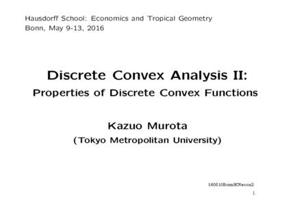 Hausdorff School: Economics and Tropical Geometry Bonn, May 9-13, 2016 Discrete Convex Analysis II: Properties of Discrete Convex Functions Kazuo Murota
