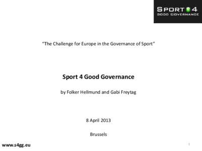“The Challenge for Europe in the Governance of Sport”  Sport 4 Good Governance by Folker Hellmund and Gabi Freytag  8 April 2013