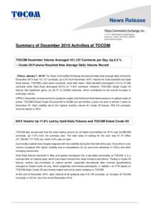 Summary of December 2015 Activities at TOCOM  TOCOM December Volume Averaged 101,127 Contracts per Day, Up 0.3 % -- Crude Oil Futures Reached New Average Daily Volume Record  (Tokyo, January 7, 2016）The Tokyo Commodity