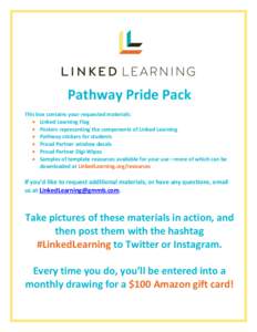 Pathway Pride Pack This box contains your requested materials:  Linked Learning Flag  Posters representing the components of Linked Learning  Pathway stickers for students  Proud Partner window decals