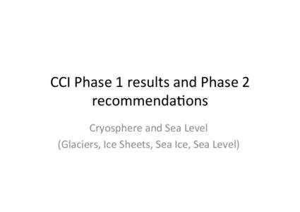 CCI	
  Phase	
  1	
  results	
  and	
  Phase	
  2	
   recommenda4ons	
   Cryosphere	
  and	
  Sea	
  Level	
   (Glaciers,	
  Ice	
  Sheets,	
  Sea	
  Ice,	
  Sea	
  Level)	
    Glaciers	
  