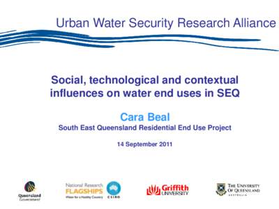 Urban Water Security Research Alliance  Social, technological and contextual influences on water end uses in SEQ Cara Beal South East Queensland Residential End Use Project