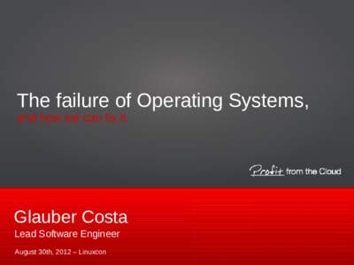 The failure of Operating Systems, and how we can fix it. Glauber Costa Lead Software Engineer August 30th, 2012 – Linuxcon