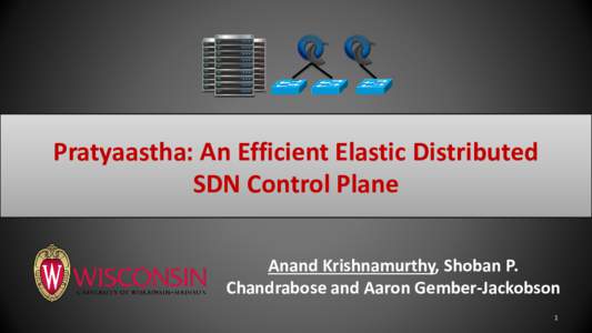 Pratyaastha: An Efficient Elastic Distributed SDN Control Plane Anand Krishnamurthy, Shoban P. Chandrabose and Aaron Gember-Jackobson 1