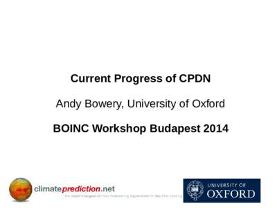 Current Progress of CPDN Andy Bowery, University of Oxford BOINC Workshop Budapest 2014 Overview of talk - Introduction to climateprediction.net