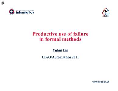 Productive use of failure in formal methods Yuhui Lin CIAO/Automatheowww.inf.ed.ac.uk