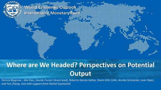Where are We Headed? Perspectives on Potential Output Patrick Blagrave , Mai Dao, Davide Furceri (team lead), Roberto Garcia-Saltos, Sinem Kilic Celik, Annika Schnücker, Juan Yepez, and Fan Zhang, and with support from 
